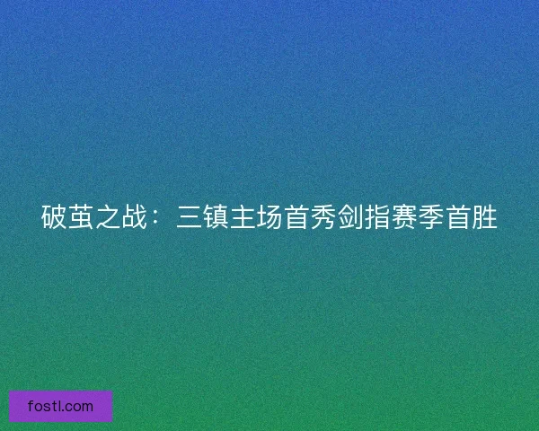 破茧之战：三镇主场首秀剑指赛季首胜
