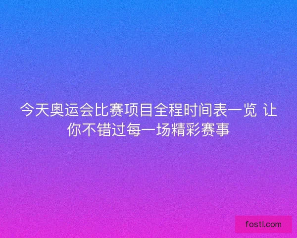 今天奥运会比赛项目全程时间表一览 让你不错过每一场精彩赛事