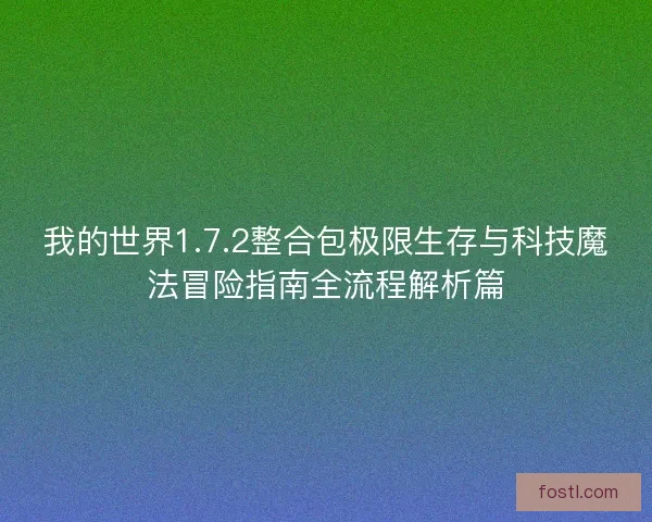 我的世界1.7.2整合包极限生存与科技魔法冒险指南全流程解析篇